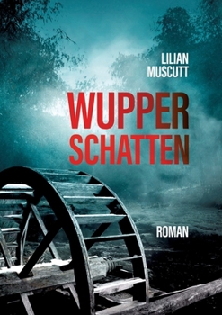 Wupperschatten: Ein Toter an der Wupper und ein altes Wasserrad teilen dunkle Geheimnisse.