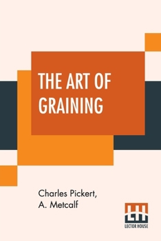 The Art of Graining: How Acquired and How Produced.; With the description of colors and their applications.