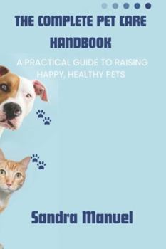 Paperback The Complete Pet Care Handbook: A Practical Guide to Raising Happy, Healthy Pets Book