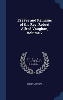 Hardcover Essays and Remains of the Rev. Robert Alfred Vaughan, Volume 2 Book