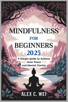 MINDFULNESS FOR BEGINNERS 2025: A Simple Guide to Achieve Inner Peace and Mental Clarity