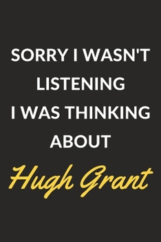 Paperback Sorry I Wasn't Listening I Was Thinking About Hugh Grant: Hugh Grant Journal Notebook to Write Down Things, Take Notes, Record Plans or Keep Track of Book