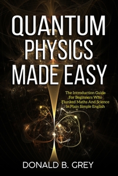 Paperback Quantum Physics Made Easy: The Introduction Guide For Beginners Who Flunked Maths And Science In Plain Simple English Book