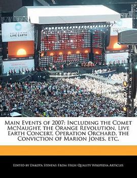 Main Events Of 2007 : Including the Comet Mcnaught, the Orange Revolution, Live Earth Concert, Operation Orchard, the Conviction of Marion Jones, Etc