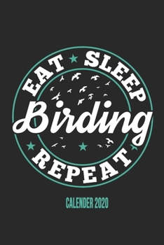 Eat Sleep Birding Repeat Calender 2020: Funny Cool Bird Watcher Calender 2020 | Monthly & Weekly Planner - 6x9 - 128 Pages -  Cute Gift For All Birding Enthusiasts, Ornithologists, Fans, Lovers