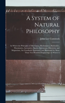 A System of Natural Philosophy; in Which Are Explained the Principles of Mechanics, Hydro-statics, Hydraulics, Pneumatics, Acoustics, Optics..