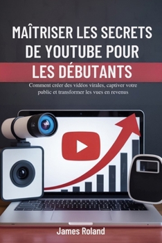Paperback Maîtriser Les Secrets de Youtube Pour Les Débutants: Comment créer des vidéos virales, captiver votre public et transformer les vues en revenus [French] Book