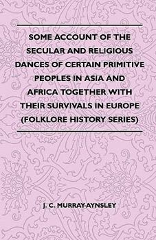 Paperback Some Account Of The Secular And Religious Dances Of Certain Primitive Peoples In Asia And Africa Together With Their Survivals In Europe (Folklore His Book