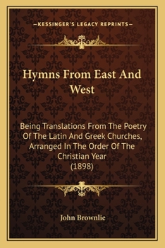 Paperback Hymns From East And West: Being Translations From The Poetry Of The Latin And Greek Churches, Arranged In The Order Of The Christian Year (1898) Book