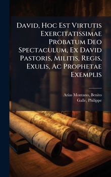 David, Hoc Est Virtutis Exercitatissimae Probatum Deo Spectaculum, Ex David Pastoris, Militis, Regis, Exulis, Ac Prophetae Exemplis (Latin Edition)