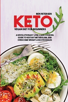 Keto Vegan Diet for Beginners: A Revolutionary Low-Carb Cooking Guide to Restart Metabolism, and Overcome Weight Loss Struggles