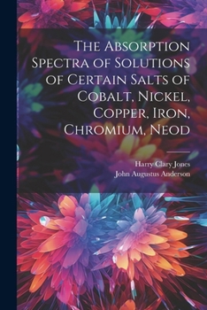 Paperback The Absorption Spectra of Solutions of Certain Salts of Cobalt, Nickel, Copper, Iron, Chromium, Neod Book