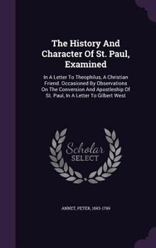 Hardcover The History And Character Of St. Paul, Examined: In A Letter To Theophilus, A Christian Friend. Occasioned By Observations On The Conversion And Apost Book