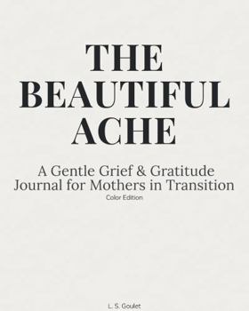 THE BEAUTIFUL ACHE: A Gentle Grief & Gratitude Journal for Mothers in Transition (Color Edition)