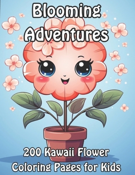 Blooming Adventures: 200 Kawaii Flower Coloring Pages for Kids (Blossoming Beauty: Flower Coloring Collection)