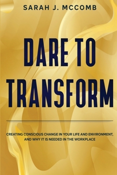 Paperback Dare to Transform: Creating Conscious Change in Your Life and Environment, and Why it is Needed in the Workplace Book