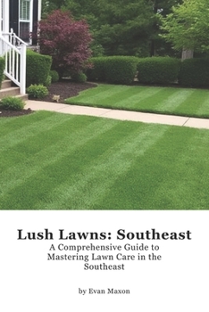 Lush Lawns: Southeast: A Comprehensive Guide to Mastering Lawn Care in the Southeast (Lush Lawns: Comprehensive Guides to The Best Lawn)