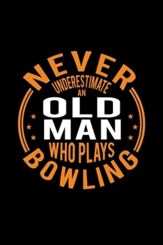Never Underestimate An Old Man Who Plays Bowling: Lined Journal, 120 Pages, 6x9 Sizes, Funny Bowling Player Notebook Gift For Grandpa Who Loves Bowling