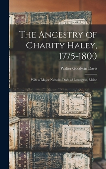 The Ancestry of Charity Haley, 1775-1800: Wife of Major Nicholas Davis of Limington, Maine