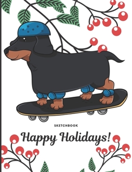Sketchbook Happy Holidays: Funny Dachshund Dog Riding Skateboard Cover with Holly Floral Plant Design on Notebook and Journal. Perfect Doodling, ... Writing Book for Kids and Adult of All Ages.