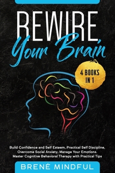 Paperback Rewire Your Brain: 4 Books in 1: Build Confidence and Self Esteem, Practical Self Discipline, Overcome Social Anxiety, Manage Your Emotio Book