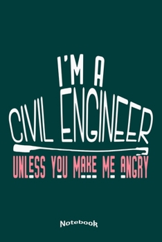 I'm A Civil Engineer Unless You Make Me Angry: Funny Notebook, Diary or Journal Gift for Civil Engineers with 120 Dot Grid Pages, 6 x 9 Inches, Cream Paper, Glossy Finished Soft Cover
