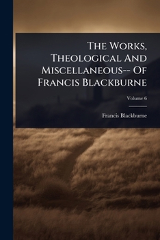 Paperback The Works, Theological And Miscellaneous-- Of Francis Blackburne Book
