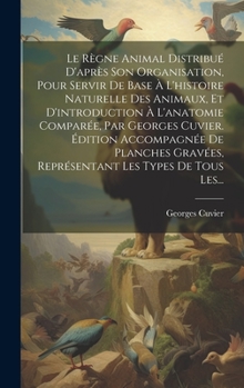 Hardcover Le Règne Animal Distribué D'après Son Organisation, Pour Servir De Base À L'histoire Naturelle Des Animaux, Et D'introduction À L'anatomie Comparée, P [French] Book