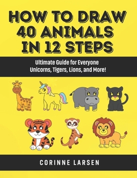 Paperback How to Draw 40 Animals in 12 Steps: Ultimate Guide for Everyone - Unicorns, Tigers, Lions, and More! Book