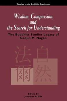 Wisdom, Compassion, and the Search for Understanding: The Buddhist Studies Legacy of Gadjin M. Nagao (Studies in the Buddhist Traditions)