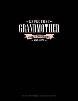 Paperback Expectant Grandmother Est. 2019 I Have To Change What?: Graph Paper Notebook - 0.25 Inch (1/4") Squares Book