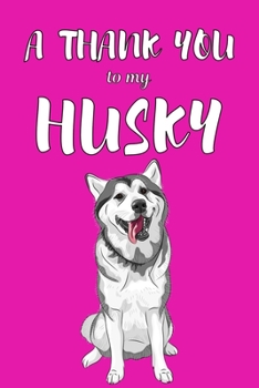 Paperback A Thank You To My Husky: Perfect Gratitude Journal For All Dog Owner To Cultivate Happiness Book