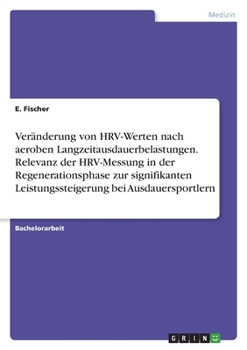 Veränderung von HRV-Werten nach aeroben Langzeitausdauerbelastungen. Relevanz der HRV-Messung in der Regenerationsphase zur signifikanten Leistungssteigerung bei Ausdauersportlern (German Edition)