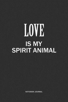 Love Is My Spirit Animal: A 6x9 Inch Journal Notebook Diary With A Bold Text Font Slogan On A Matte Cover and 120 Blank Lined Pages Makes A Great Alternative To A Card