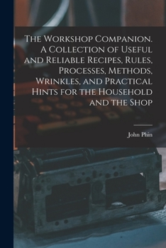 Paperback The Workshop Companion. A Collection of Useful and Reliable Recipes, Rules, Processes, Methods, Wrinkles, and Practical Hints for the Household and th Book