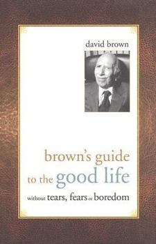 Hardcover Brown's Guide to the Good Life: Without Tears, Fears or Boredom Book