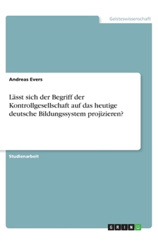 Paperback Lässt sich der Begriff der Kontrollgesellschaft auf das heutige deutsche Bildungssystem projizieren? [German] Book