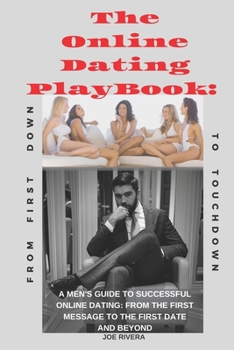 Paperback The Online Dating PlayBook: A Men's Guide to Successful Online Dating: From the First Message to the First Date and Beyond Book