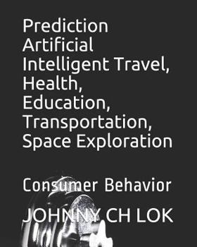 Paperback Prediction Artificial Intelligent Travel, Health, Education, Transportation, Space Exploration: Consumer Behavior Book
