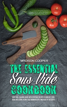 Hardcover The Essential Sous Vide Cookbook: Sous Vide Cooking Guide With Everyday Recipes. A Healthy Cookbook Including Vegan, Vegetarian Recipes And Healthy De Book