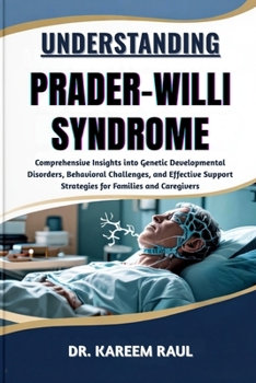 UNDERSTANDING PRADER-WILLI SYNDROME: Comprehensive Insights into Genetic Developmental Disorders, Behavioral Challenges, and Effective Support Strategies for Families and Caregivers