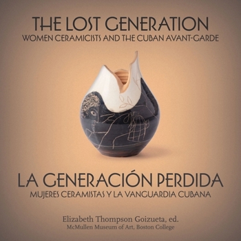 The Lost Generation | La generación perdida: Women Ceramicists and the Cuban Avant-Garde | mujeres ceramistas y la vanguardia cubana (English and Spanish Edition)