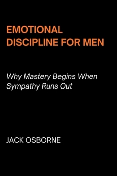 Paperback Emotional Discipline for Men: Why Mastery Begins When Sympathy Runs Out Book