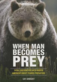 Paperback When Man Becomes Prey: Fatal Encounters with North America's Most Feared Predators Book