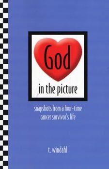 God in the Picture: Snapshots from a Four-Time Cancer Suvivor's Life