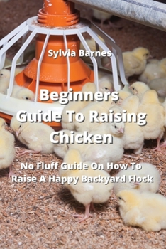 Paperback Beginners Guide To Raising Chicken: No Fluff Guide On How To Raise A Happy Backyard Flock Book