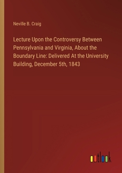 Paperback Lecture Upon the Controversy Between Pennsylvania and Virginia, About the Boundary Line: Delivered At the University Building, December 5th, 1843 Book