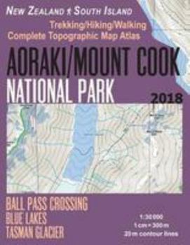 Aoraki/Mount Cook National Park Trekking/Hiking/Walking Topographic Map Atlas Ball Pass Crossing Blue Lakes Tasman Glacier New Zealand South Island 1:30000 : Great Trails and Walks Info for Hikers, Tr