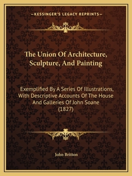 Paperback The Union Of Architecture, Sculpture, And Painting: Exemplified By A Series Of Illustrations, With Descriptive Accounts Of The House And Galleries Of Book