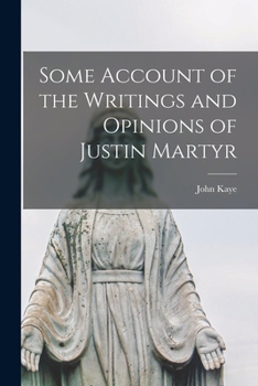 Paperback Some Account of the Writings and Opinions of Justin Martyr Book